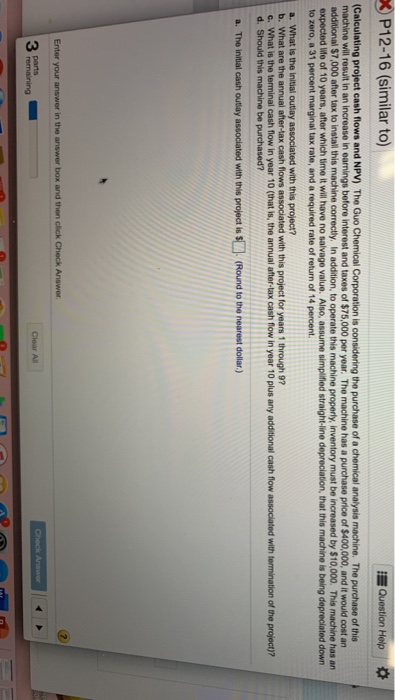 P12-16 (similar to) Question Help (Calculating project cash flows and NPV) The Guo Chemical Corporation is considering the pu