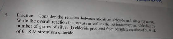 4. Practice: Consider the reaction between strontium chloride and silver (1) nitrate. Write the overall reaction that occurs