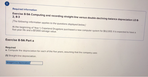 Required information Exercise 8-9A Computing and recording straight-line versus double-declining balance depreciation LO 8. 2