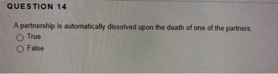 QUESTION 14 A partnership is automatically dissolved upon the death of one of the partners. True False