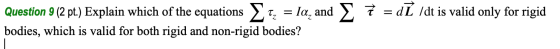 Question 9 (2 pt.) Explain which of the equations Eq, = la, and bodies, which is valid for both rigid and non-rigid bodies? ž