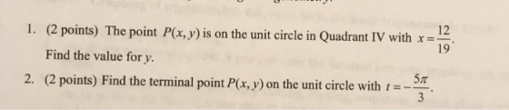 12 1. (2 points) The point P(x, y) is on the unit circle in Quadrant IV with x = 19 Find the value for y. 57 2. (2 points) Fi