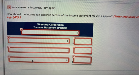 Your answer is incorrect. Try again. How should the income tax expense section of the income statement for 2017 appear? (Ente