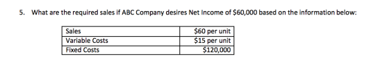 5. What are the required sales if ABC Company desires Net Income of $60,000 based on the information below: Sales Variable Co