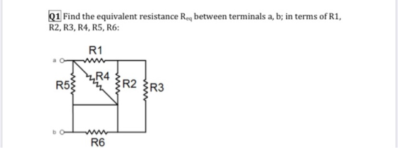 Q1 Find the equivalent resistance Reg between terminals a, b; in terms of R1, R2, R3, R4, R5, R6: R1 RSS 4 R2 R3 w R6
