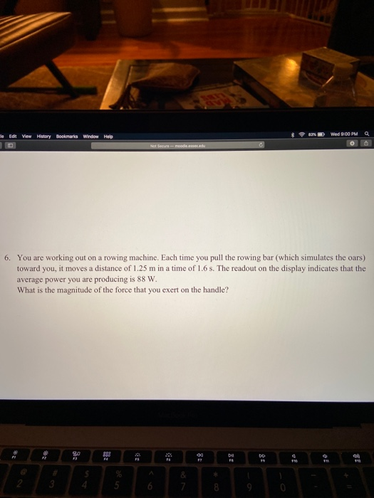 le Edit View History Wed 9:00 PM Bookmarka Window Help Not Secure-mood. edu 6. You are working out on a rowing machine. Each