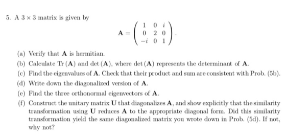 5. A 3 × 3 matrix is given by A=1020 -i 0 1 (a) Verify that A is hermitian. (b) Calculate Tr (A) and det (A), where det (A) r