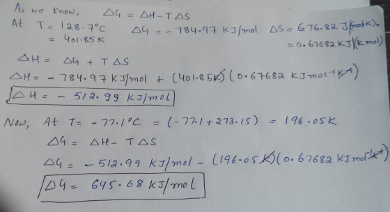 As we know DG = DH- TIS At T = 128.7°C C OG = - 784.97 KJ/mol D OG =- 784.97 kJ/mol AS=676.82 J mobk). = 401-85 K = 0.67682 k