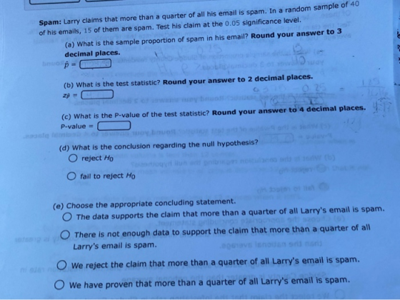 Spam: Larry claims that more than a quarter of all his email is spam. In a random sample of 40 of his emails, 15 of them are