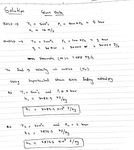 Solution Given Date Inlet P = SookPa = 5 bar T = Vi= 500°c 16 m/s - outlet - Tz = 2000 q = 30 kw Pa = 100 kPa = 30000 w = 1 b