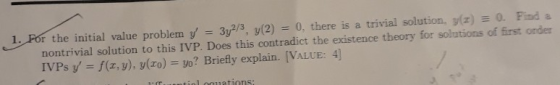 1. For the initial value problem y = 3y2/3, y(2) = 0, there is a trivial solution, y(x) = 0. Find a nontrivial solution to t