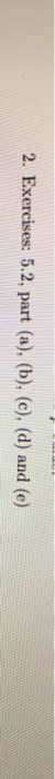 2. Exercises: 5.2, part (a), (b), (c), (d) and (e)