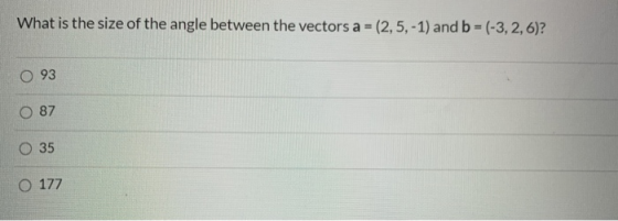 What is the size of the angle between the vectors a = (2,5, -1) and b = (-3, 2,6)? 093 87 35 O 177