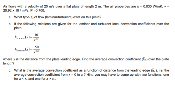 Air flows with a velocity of 20 m/s over a flat plate of length 2 m. The air properties are k = 0.030 W/mK, V = 20.92 x 10-6