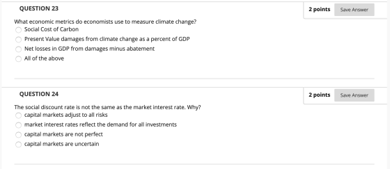 QUESTION 23 2 points Save Answer What economic metrics do economists use to measure climate change? O Social Cost of Carbon O