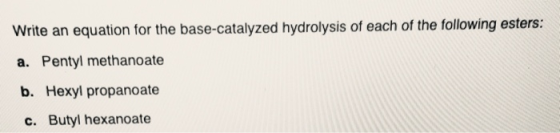 Write an equation for the base-catalyzed hydrolysis of each of the following esters: a. Pentyl methanoate b. Hexyl propanoate