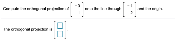 -3 - 1 Compute the orthogonal projection of ܝ ܝ onto the line through and the origin. 2 The orthogonal projection is