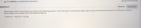-> Click Submit to complete this assessment, << Question 5 of 5 Question 5 20 points Save Answer When heated, NaOH decomposes