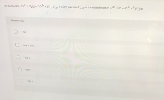 For the reaction, 2012+ + Cl2|9) -- 20:3+ + 201, cell is 1.78 V. Calculate Ecell for the related reaction Cr3+ + Cr-C12+ 1