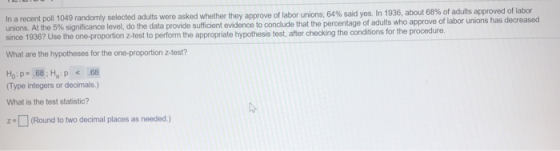 In a recent poll 1049 randomly selected adults were asked whether they approve of labor unions: 64% said yes. In 1936, about