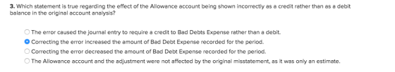 3. Which statement is true regarding the effect of the Allowance account being shown incorrectly as a credit rather than as a