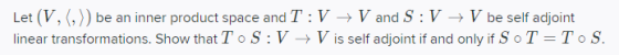 Let (V, (,) be an inner product space and T:V → V and S:V + V be self adjoint linear transformations. Show that TOS:V + V is