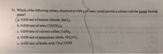 33. Which of the following solutes, dissolved in 1000 g of water, would provide a solution with the lowest freezing point? a.