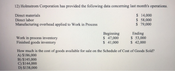 12) Holmstrom Corporation has provided the following data concerning last months operations. Direct materials Direct labor M