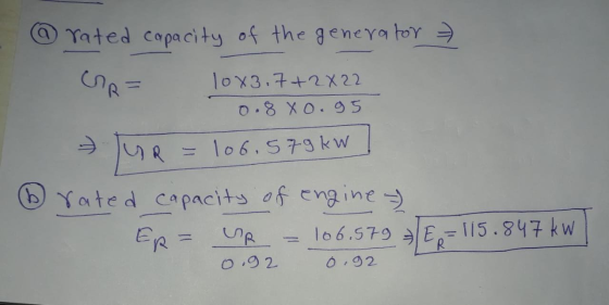 rated capacity of the generator - 10x3.7+2X 22 0.8xo.95 - UR = 106.579kw ] rated capacity of Engine ER= UR = 106.579 0.92 0.9
