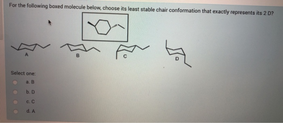 For the following boxed molecule below, choose its least stable chair conformation that exactly represents its 2 D? Select on