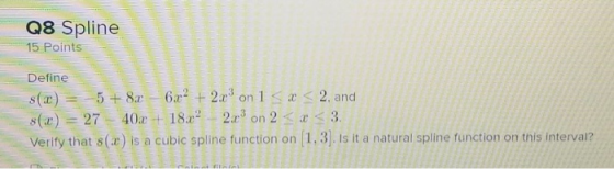 Q8 Spline 15 Points Define s(2) = -5 + 8x6x2 + 2x2 on 1 < x <2, and 8(x) = 27 402 + 1822. on 2<< <3 Verify that s() is a cubi