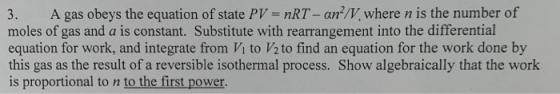 3. A gas obeys the equation of state PV = nRT - an/V, where n is the number of moles of gas and a is constant. Substitute wi