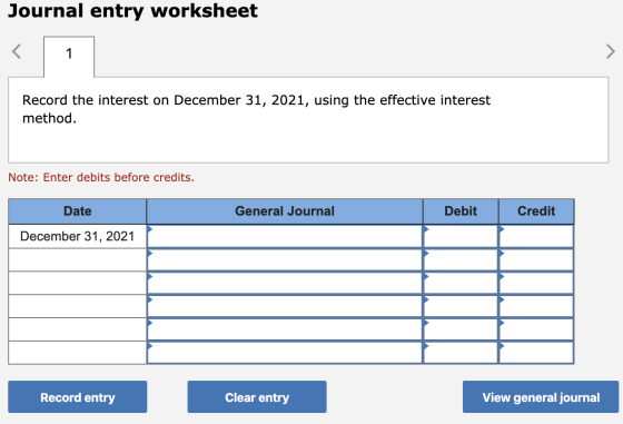 Journal entry worksheet Record the interest on December 31, 2021, using the effective interest method. Note: Enter debits bef