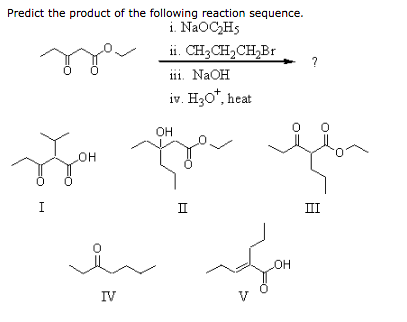 Predict the product of the following reaction sequence i NaOC2Hs i. CH3CH2CH2Br NaOH iv. H30, heat OH OH I ПI п Он IV