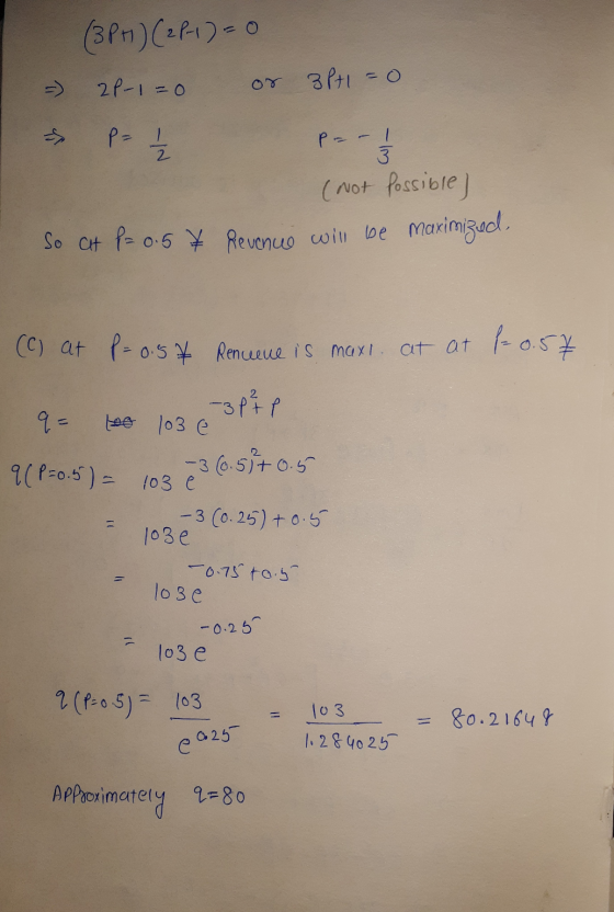 I (3PH) (21-1)=0 - 21-1=0 or 3P+1 = 0 & P = 11 p = -1 (not possible] So at P = 0.57 Revenue will be maximized 3 (C) at P = 0.