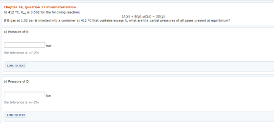 Chapter 14, Question 37 Parameterization At 412 °C, Kn is 0.502 for the following reaction: 2A(s) B(g)C(s) 2D(g) If B gas at