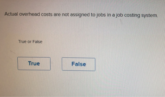 Actual overhead costs are not assigned to jobs in a job costing system. True or False True False