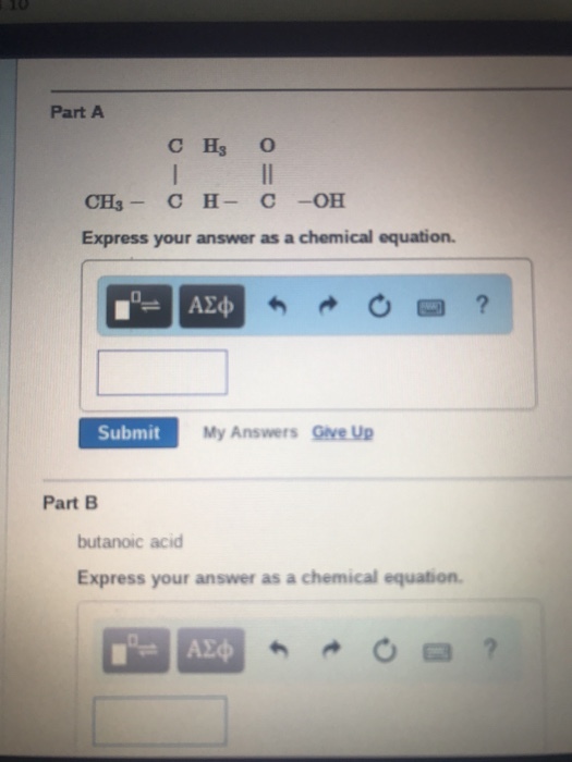 Part A Express your answer as a chemical equation. Submit My Answers Give Up Part B butanoic acid Express your answer as a chemical equation.