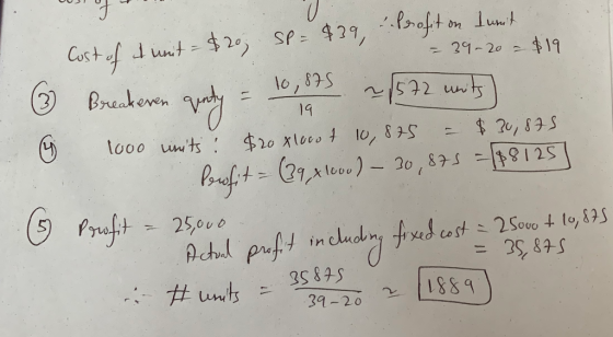 19 03 Cost of a unit = $20 Cost of tumit = $20 Profit on kurit. SP= $39, Sp=457 = 39-20 = $19 ② Breakeren qenty = 10,875 ~/57
