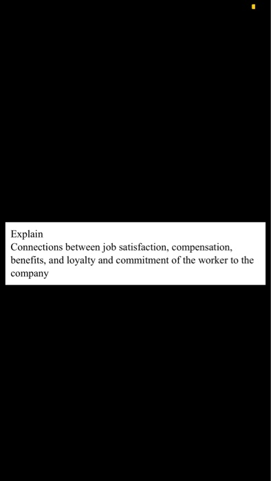 Explain Connections between job satisfaction, compensation, benefits, and loyalty and commitment of the worker to the company