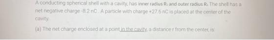 A conducting spherical shell with a cavity, has inner radius R. and outer radius R2 The shell has a net negative charge -8.2