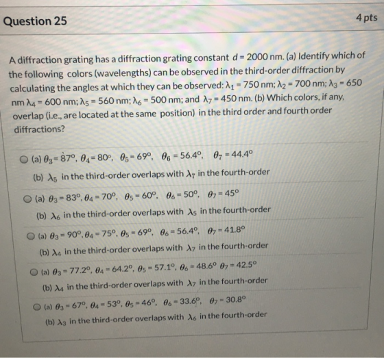 Question 25 4 pts A diffraction grating has a diffraction grating constant d = 2000 nm. (a) Identify which of the following c