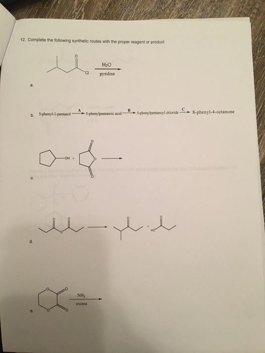 12. Complete the following synthetic routes with the proper reagent or product H20 pyndine 5.phenylpentanoic acid 5pherylpentancyl chloride 8-phenyl-4-octanone b. 5phenyl-1-pentanol NH