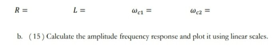 R= L = Wc1 = Wc2 b. (15) Calculate the amplitude frequency response and plot it using linear scales.