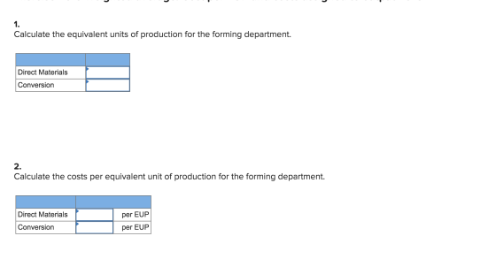 Calculate the equivalent units of production for the forming department. Direct Materials Conversion Calculate the costs per