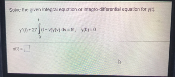 Solve the given integral equation or integro-differential equation for y(t). t Y?) + 27 [(e-vycv y (t) + 27 (t - Vy(v) dv =