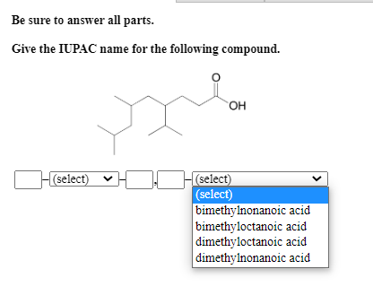 Be sure to answer all parts. Give the IUPAC name for the following compound. OH (select) (select) (select) bimethylnonanoic a