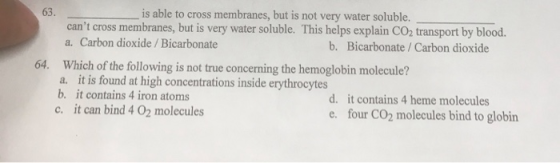 63. is able to cross membranes, but is not very water soluble. cant cross membranes, but is very water soluble. This helps e