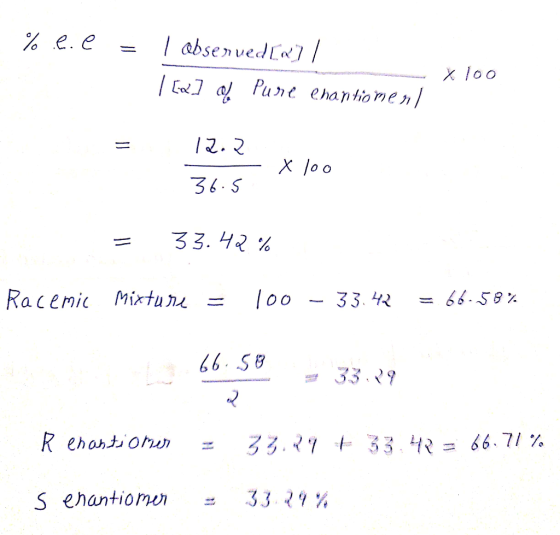 %.ee = 1 abserved [x] || 1 [w] , Pure enantiomeril a mi X 100 = 12.2. -X100 36.5 = 33.42% Racemic mixture = 100 - 33.42 = 66.