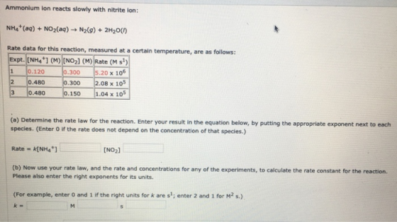 Ammonium ion reacts slowly with nitrite ion: NH4+ (aq) + NO2(aq) + N2(g) + 2H20(1) Rate data for this reaction, measured at a